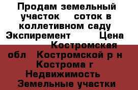 Продам земельный участок  6 соток в коллетивном саду “Экспиремент“.    › Цена ­ 60 000 - Костромская обл., Костромской р-н, Кострома г. Недвижимость » Земельные участки продажа   
